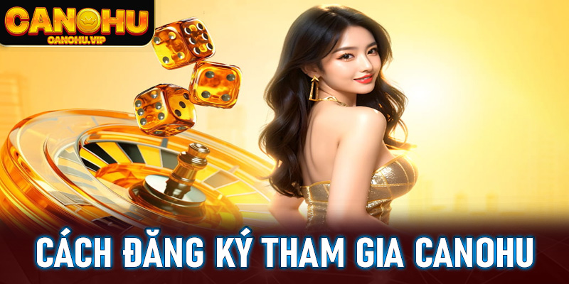 Cách đăng ký và tham gia trò chơi Canohu